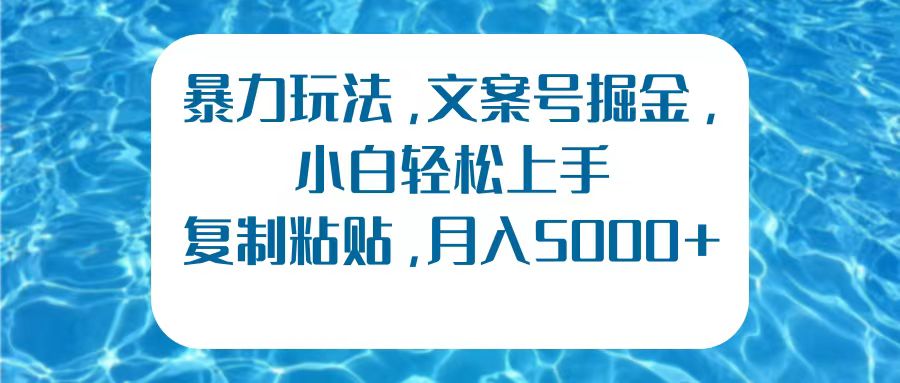 暴力玩法，文案号掘金，小白轻松上手，复制粘贴，月入5000+-小小小弦