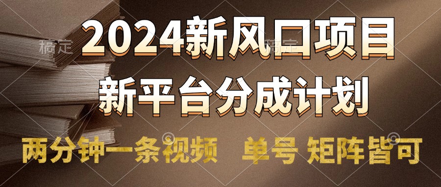 2024风口项目，新平台分成计划，两分钟一条视频，单号轻松上手月入9000+-小小小弦