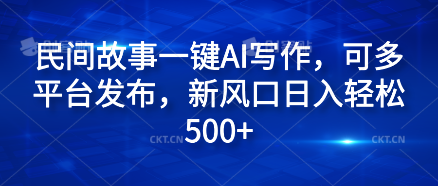 民间故事一键AI写作，可多平台发布，新风口日入轻松600+-小小小弦