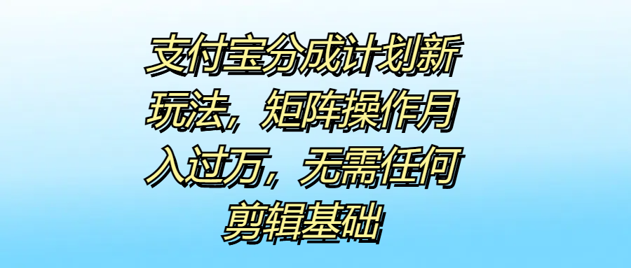 支付宝分成计划新玩法，矩阵操作月入过万，无需任何剪辑基础-小小小弦