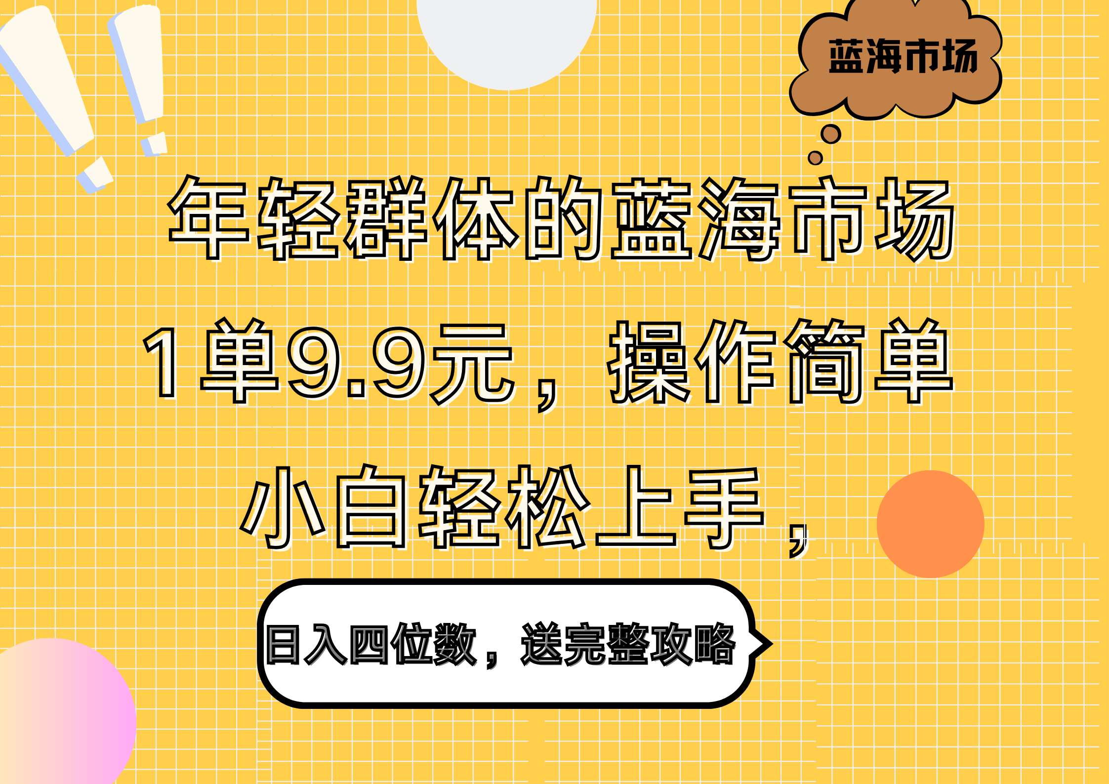 年轻群体的蓝海市场，1单9.9元，操作简单，小白轻松上手，日入四位数，送完整攻略-小小小弦