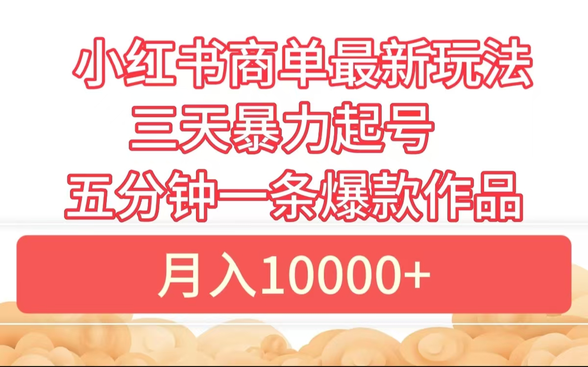 小红书商单最新玩法 3天暴力起号 5分钟一条爆款作品 月入10000+-小小小弦