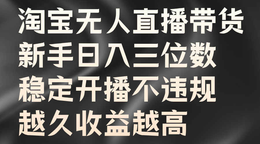 淘宝无人直播带货，新手日入三位数，稳定开播不违规，越久收益越高-小小小弦