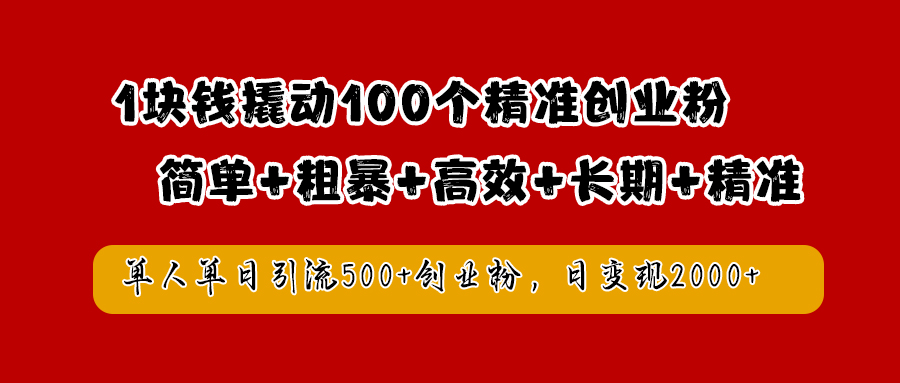 1块钱撬动100个精准创业粉，简单粗暴高效长期精准，单人单日引流500+创业粉，日变现2000+-小小小弦