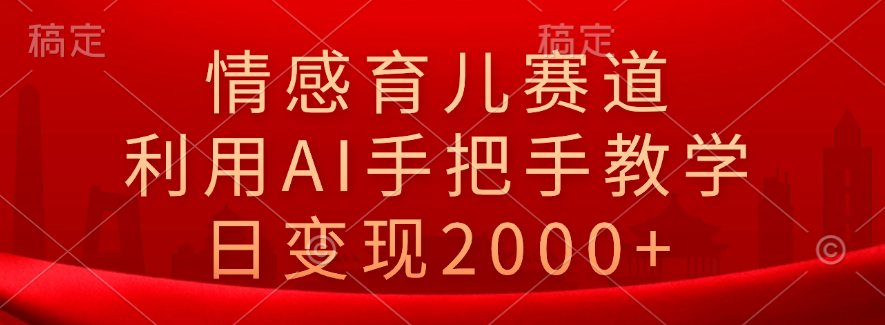 情感育儿赛道，利用AI手把手教学，日变现2000+-小小小弦