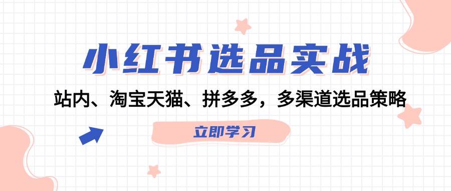 小红书选品实战：站内、淘宝天猫、拼多多，多渠道选品策略-小小小弦