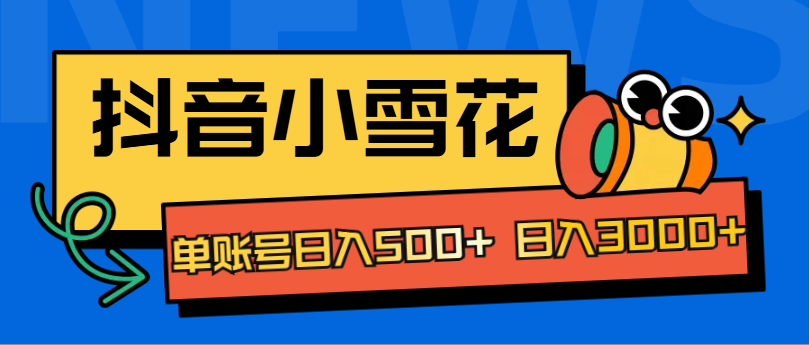 抖音小雪花项目，单账号日入500+ 日入3000+-小小小弦