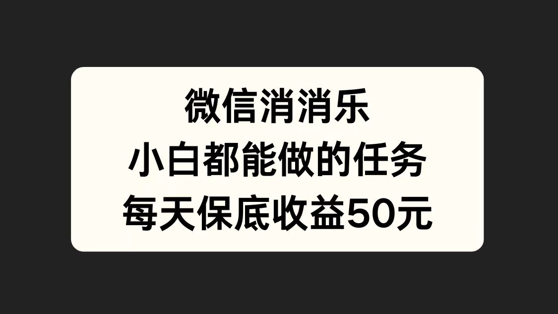 微信消一消，小白都能做的任务，每天收益保底50元-小小小弦