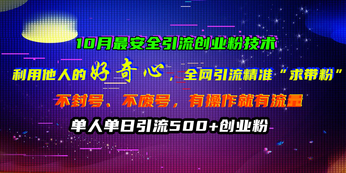 10月最安全引流创业粉技术，利用他人的好奇心，全网引流精准“求带粉”，不封号、不废号，有操作就有流量，单人单日引流500+创业粉-小小小弦