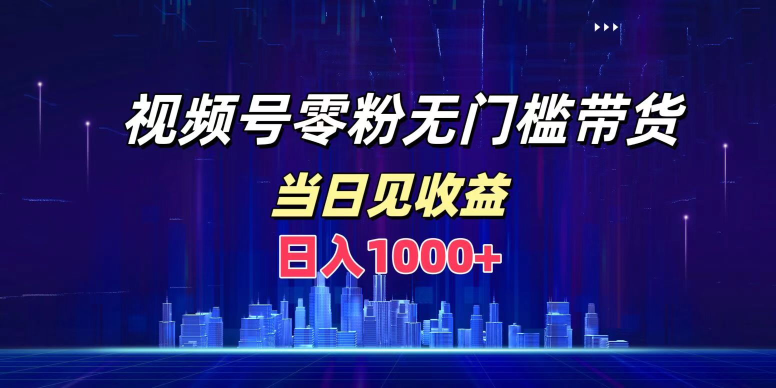 视频号0粉无门槛带货，日入1000+，当天见收益-小小小弦