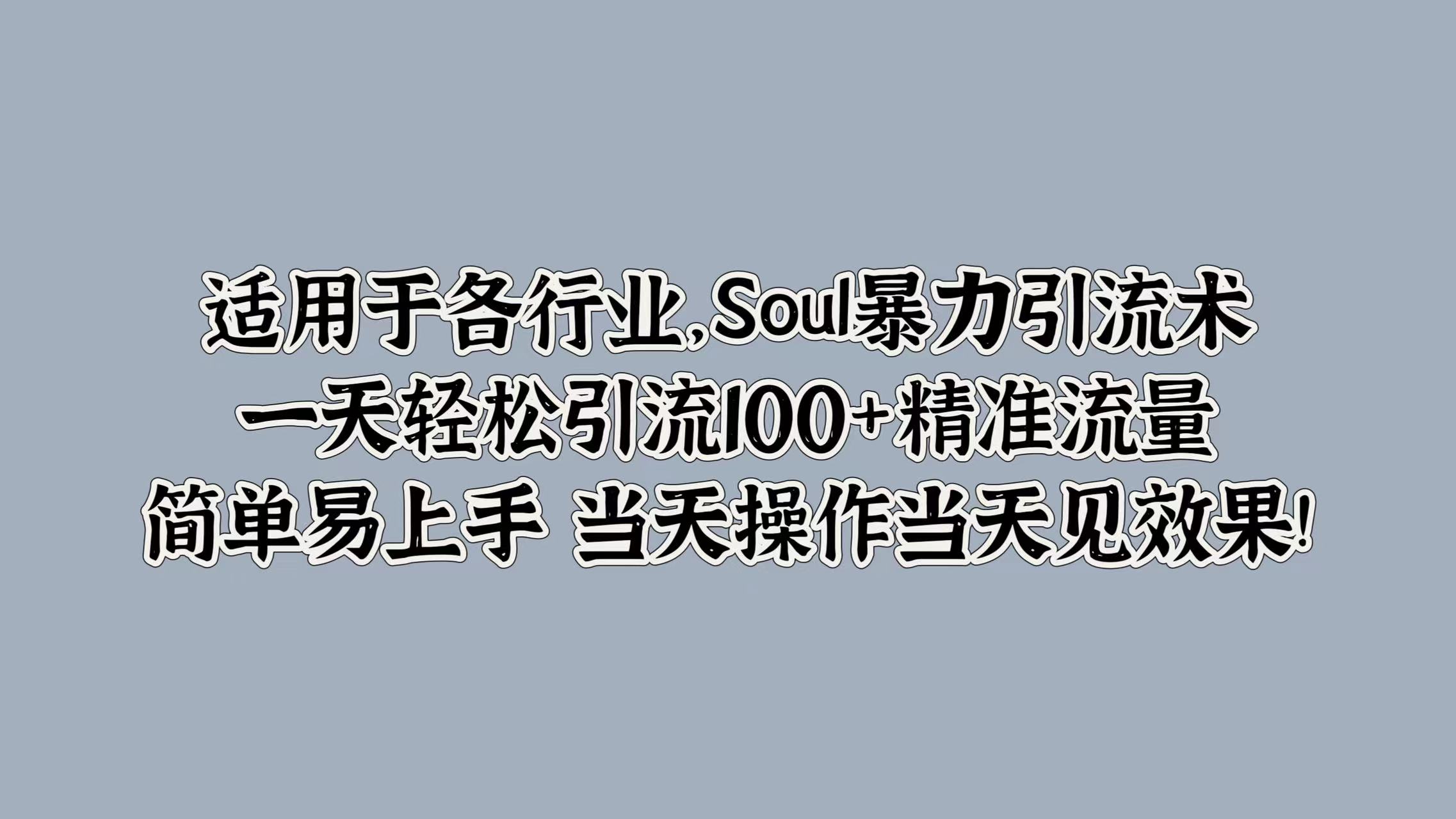 适用于各行业，Soul暴力引流术，一天轻松引流100+精准流量，简单易上手 当天操作当天见效果!-小小小弦