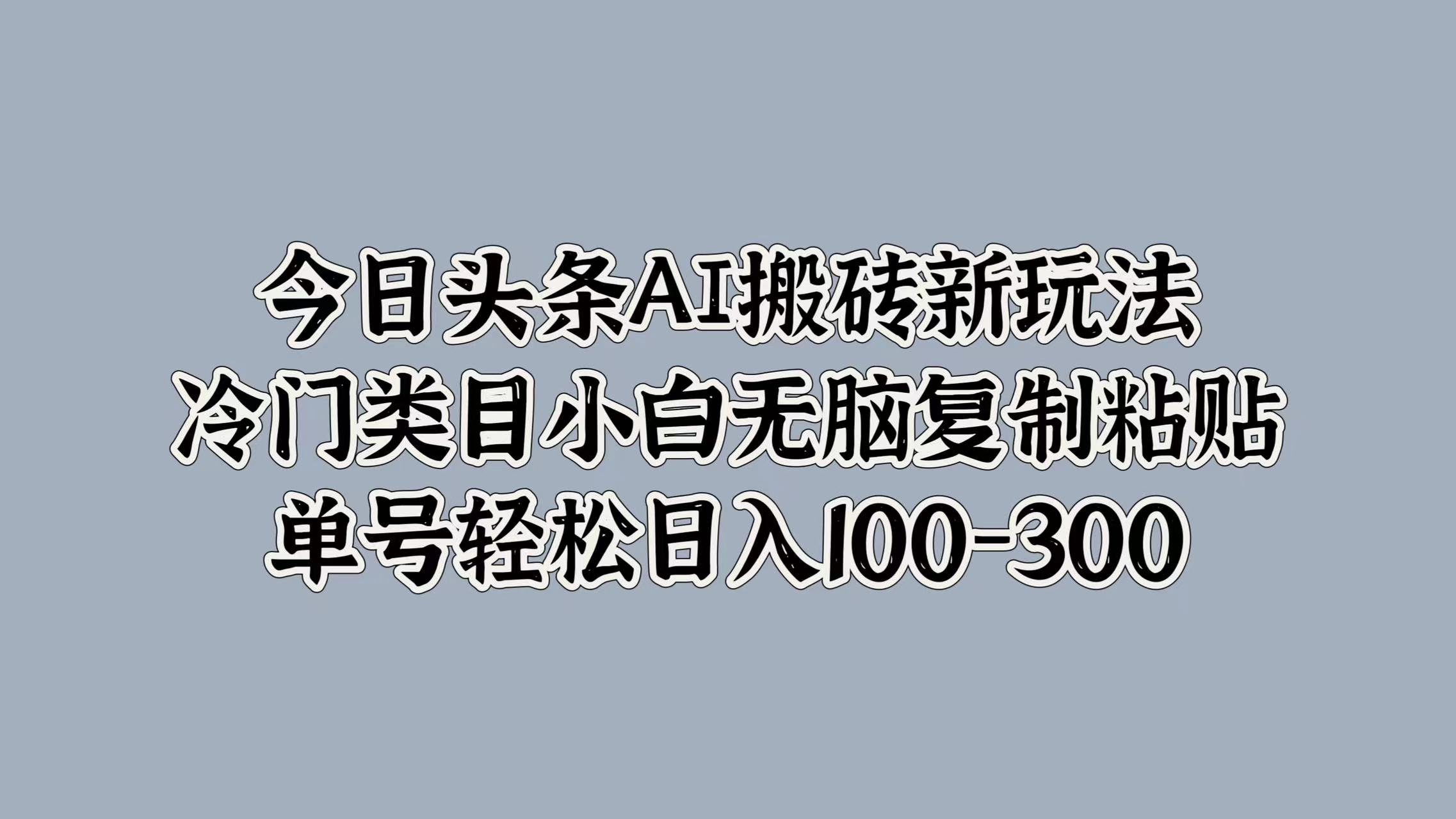 今日头条AI搬砖新玩法，冷门类目小白无脑复制粘贴，单号轻松日入100-300-小小小弦