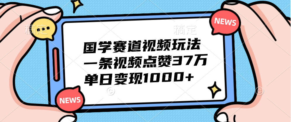 国学赛道视频玩法，单日变现1000+，一条视频点赞37万-小小小弦