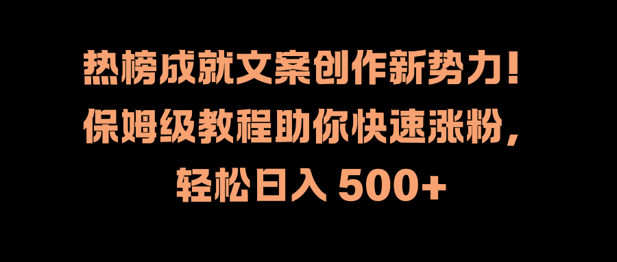 热榜成就文案创作新势力！保姆级教程助你快速涨粉，轻松日入 500+-小小小弦