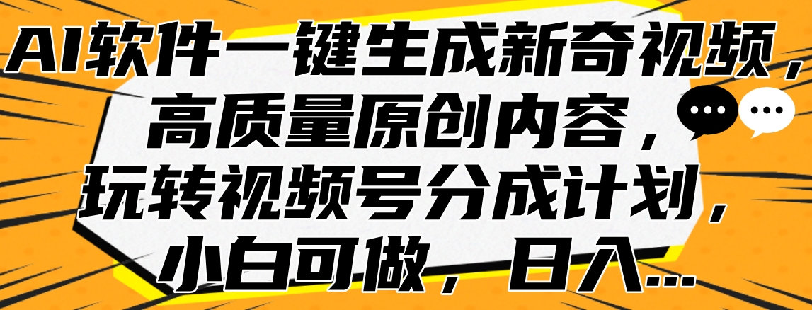 AI软件一键生成新奇视频，高质量原创内容，玩转视频号分成计划，小白可做，日入…-小小小弦