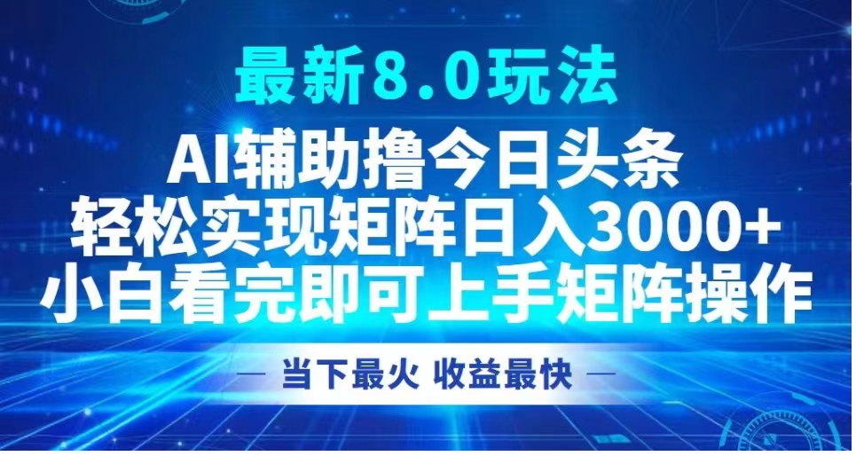 最新8.0玩法 AI辅助撸今日头条轻松实现矩阵日入3000+小白看完即可上手矩阵操作当下最火 收益最快-小小小弦