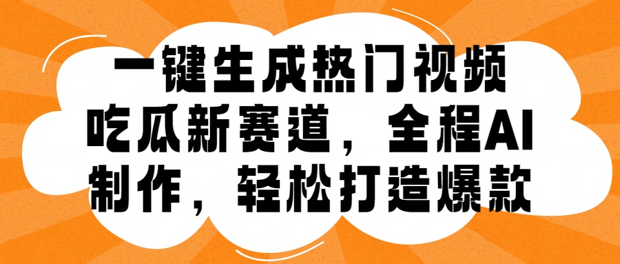 一键生成热门视频，新出的吃瓜赛道，小白上手无压力，AI制作很省心，轻轻松松打造爆款-小小小弦