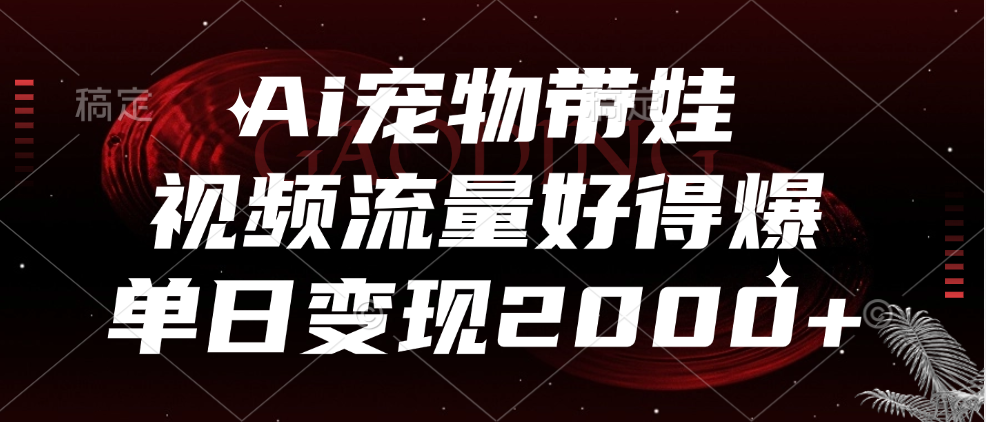 Ai宠物带娃，视频流量好得爆，单日变现2000+-小小小弦