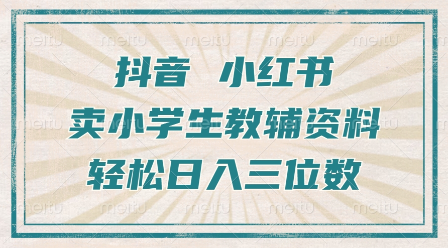 抖音小红书卖小学生教辅资料，一个月利润1W+，操作简单，小白也能轻松日入3位数-小小小弦