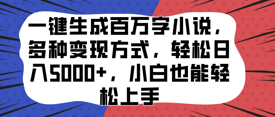 一键生成百万字小说，多种变现方式，轻松日入5000+，小白也能轻松上手-小小小弦