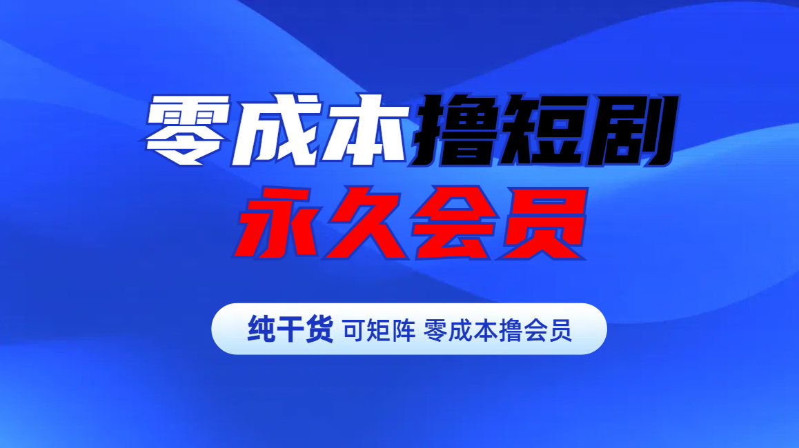 零成本撸短剧平台永久会员-小小小弦