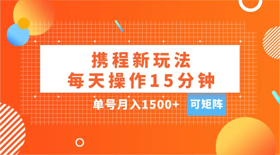 玩赚携程APP，每天简单操作15分钟，单号月入1500+，可矩阵-小小小弦