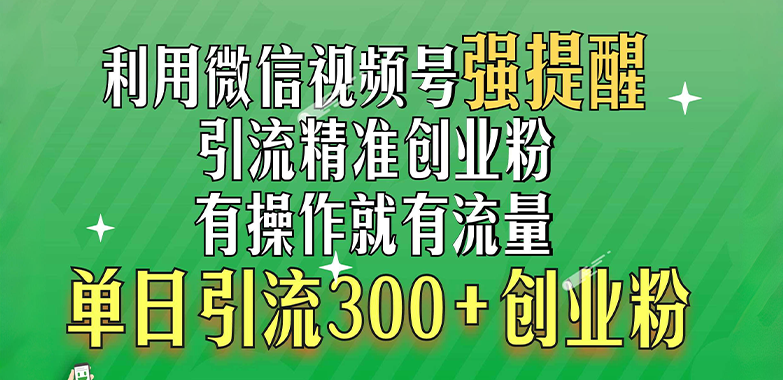 利用微信视频号“强提醒”功能，引流精准创业粉，有操作就有流量，单日引流300+创业粉-小小小弦