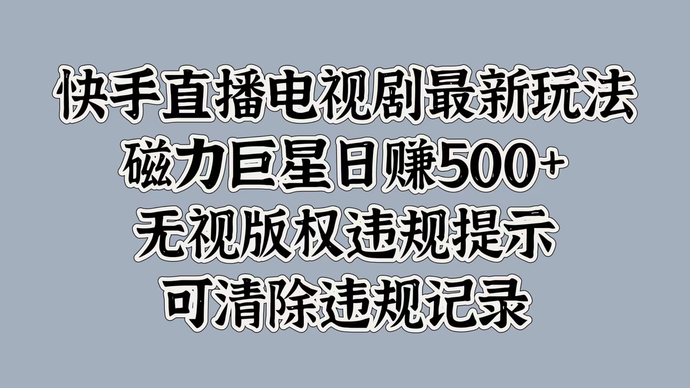 快手直播电视剧最新玩法，磁力巨星日赚500+，无视版权违规提示，可清除违规记录-小小小弦