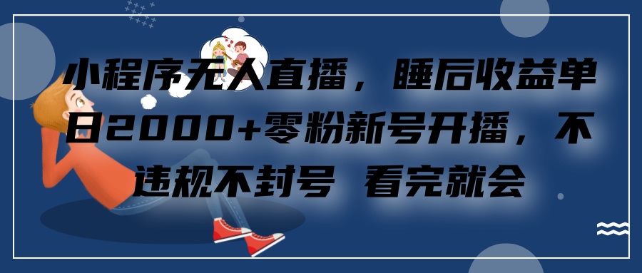 小程序无人直播，零粉新号开播，不违规不封号 看完就会+睡后收益单日2000-小小小弦