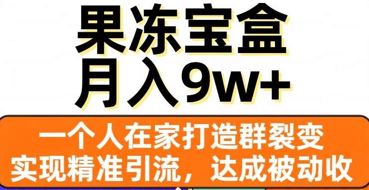 果冻宝盒，通过精准引流和裂变群，实现被动收入，日入3000+-小小小弦