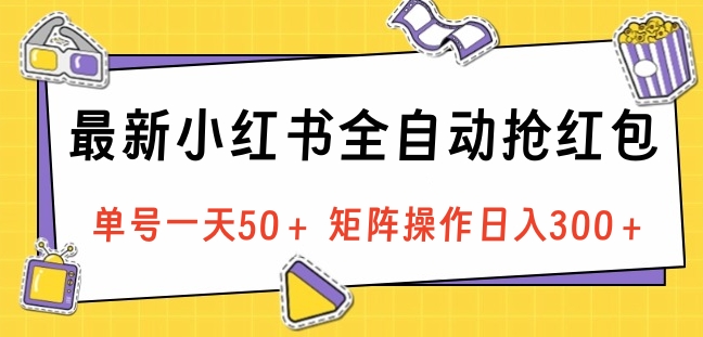 最新小红书全自动抢红包，单号一天50＋ 矩阵操作日入300＋，纯无脑操作-小小小弦