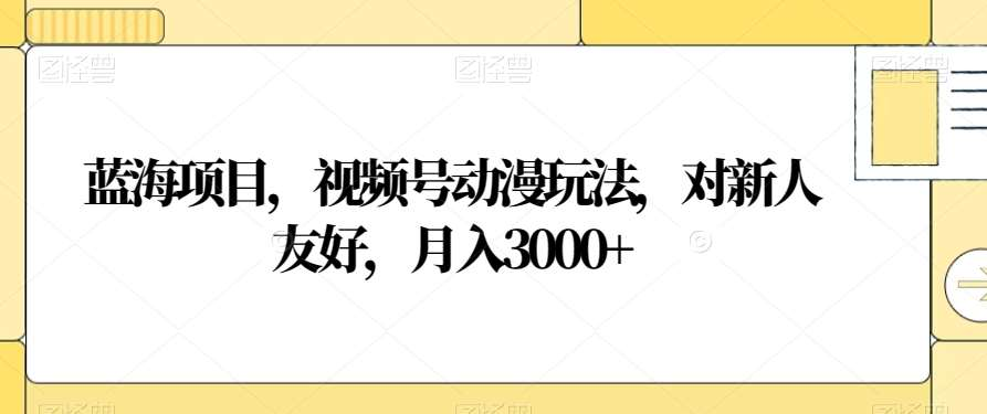 视频号动漫玩法，对新人友好，月入3000+，蓝海项目-小小小弦