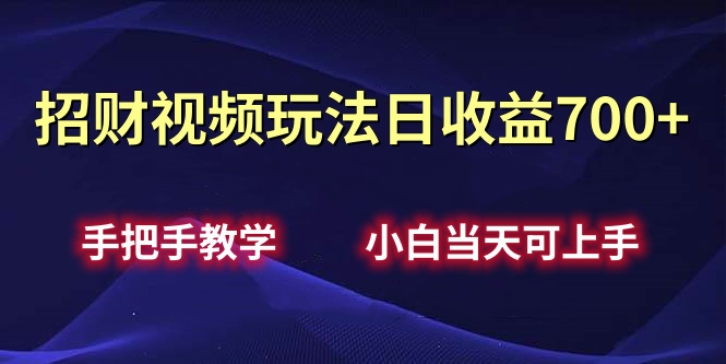 招财视频玩法日收益700+手把手教学，小白当天可上手-小小小弦