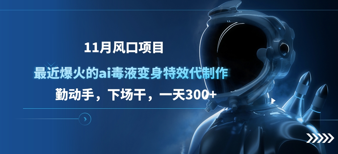 11月风口项目，最近爆火的ai毒液变身特效代制作，勤动手，下场干，一天300+-小小小弦