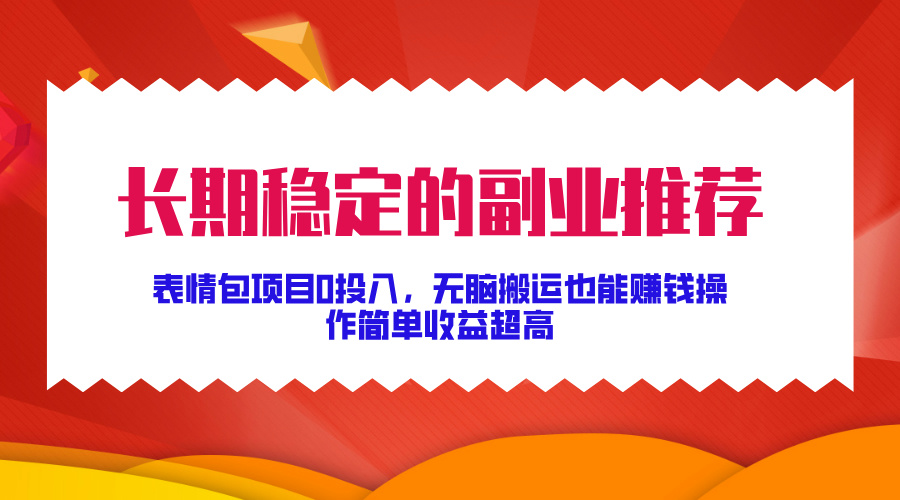 长期稳定的副业推荐！表情包项目0投入，无脑搬运也能赚钱，操作简单收益超高-小小小弦