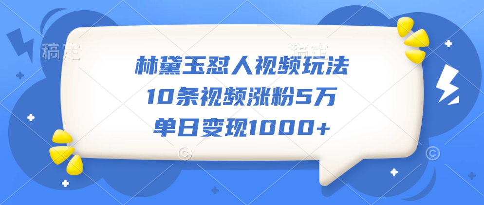 林黛玉怼人视频玩法，10条视频涨粉5万，单日变现1000+-小小小弦