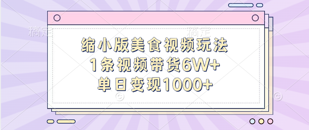 缩小版美食视频玩法，1条视频带货6W+，单日变现1000+-小小小弦