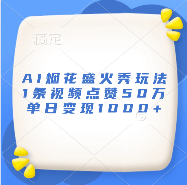 最新Ai烟花盛火秀玩法，1条视频点赞50万，单日变现1000+-小小小弦