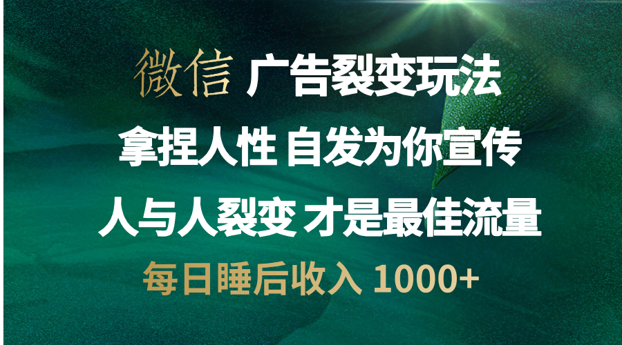 微信广告裂变法 操控人性 自发为你免费宣传 人与人的裂变才是最佳流量 单日睡后收入 1000+-小小小弦