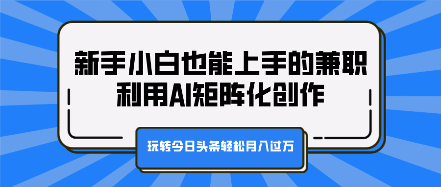 新手小白也能上手的兼职，利用AI矩阵化创作，玩转今日头条轻松月入过万-小小小弦