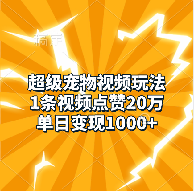 超级宠物视频玩法，1条视频点赞20万，单日变现1000+-小小小弦