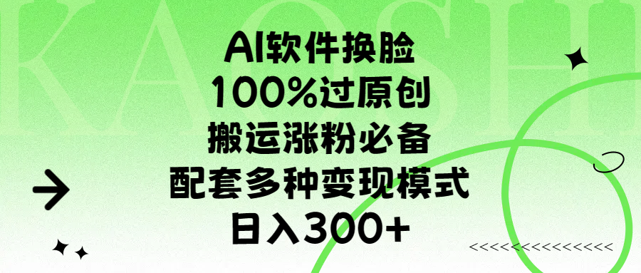 AI软件换脸，100%过原创，搬运涨粉必备，配套多种变现模式，日入300+-小小小弦