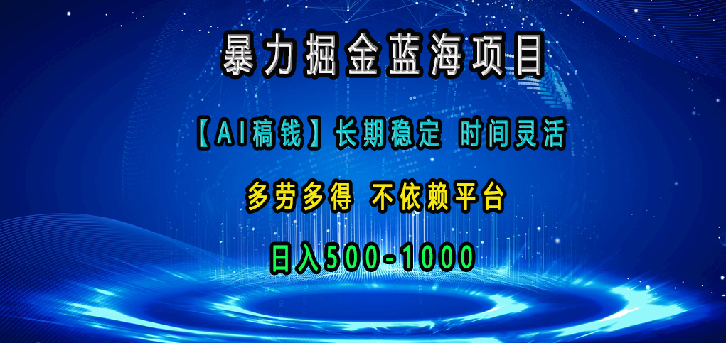 暴力掘金蓝海项目，【AI稿钱】长期稳定，时间灵活，多劳多得，不依赖平台，日入500-1000-小小小弦