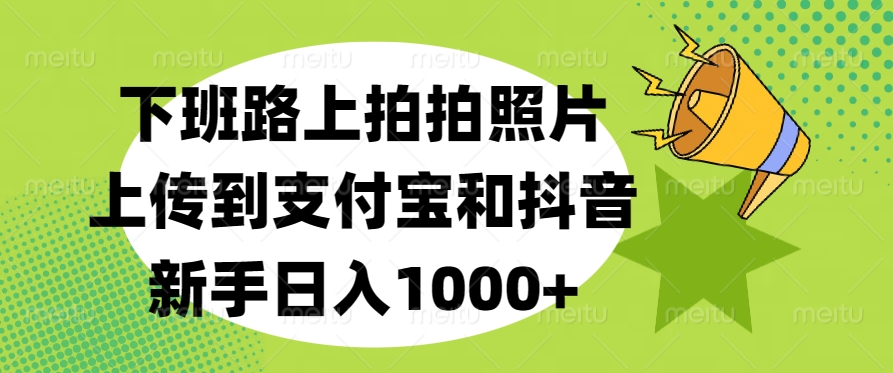 下班路上拍拍照片，上传到支付宝和抖音，新手日入1000+-小小小弦