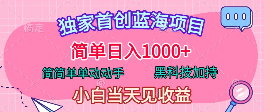 独家首创蓝海项目，简单日入1000+，简简单单动动手，黑科技加持，小白当天见收益-小小小弦