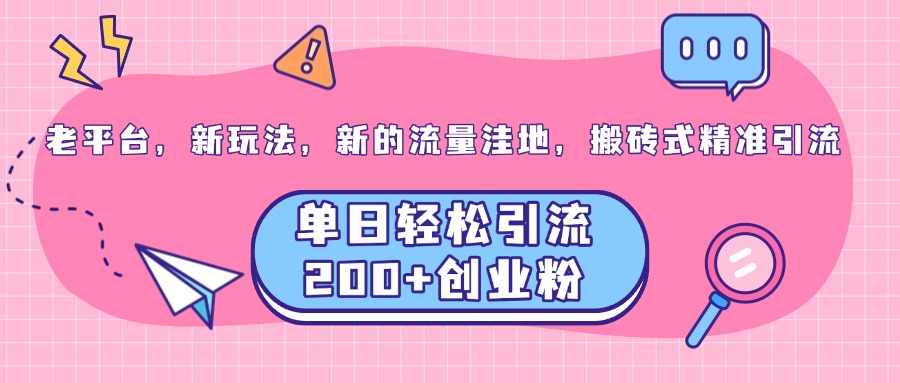 老平台，新玩法，新的流量洼地，搬砖式精准引流，单日轻松引流200+创业粉-小小小弦