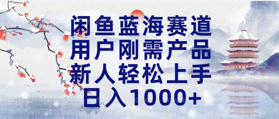 闲鱼蓝海赛道，用户刚需产品，新人轻松上手，日入1000+长久可做-小小小弦