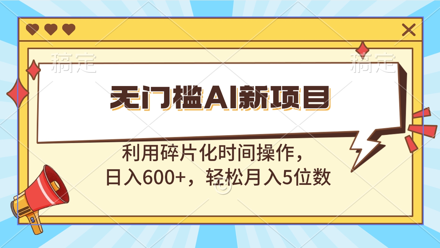 无门槛AI新项目，利用碎片化时间操作，日入600+，轻松月入5位数-小小小弦