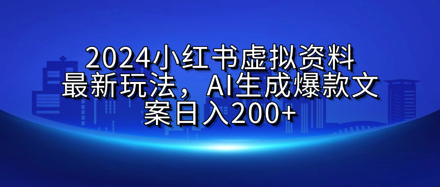 2024小红书虚拟资料最新玩法，AI生成爆款文案日入200+-小小小弦