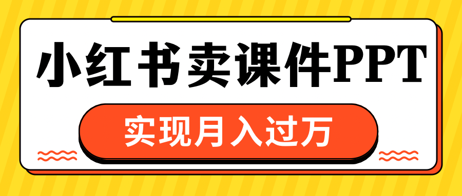 小红书卖课件ppt，实现月入过万-小小小弦